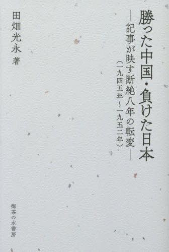 勝った中国・負けた日本 記事が映す断絶八年の転変 一九四五年〜一九五二年[本/雑誌] / 田畑光永/著