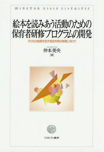 絵本を読みあう活動のための保育者研修プログラムの開発 子どもの成長を促す相互作用の実現に向けて[本/雑誌] / 仲本美央/著