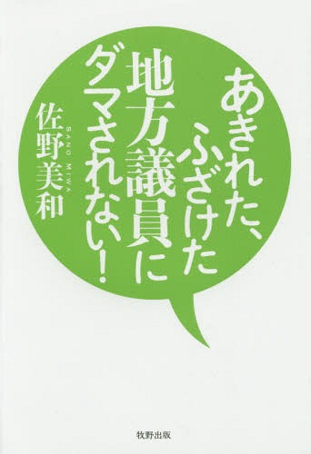 あきれた、ふざけた地方議員にダマされない![本/雑誌] / 佐野美和/著