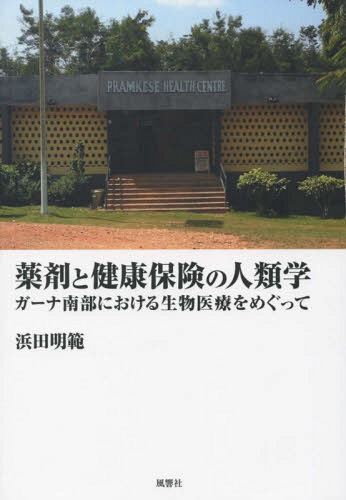 薬剤と健康保険の人類学 ガーナ南部における生物医療をめぐって[本/雑誌] / 浜田明範/著
