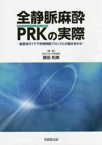 全静脈麻酔PRK(プロポフォールレミフェンタニルケタミン)の実際 超音波ガイド下末梢神経ブロックとの組み合わせ[本/雑誌] / 廣田和美/編集