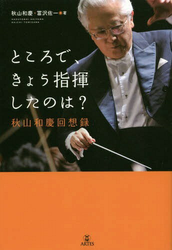 ところで、きょう指揮したのは? 秋山和慶回想録[本/雑誌] / 秋山和慶/著 冨沢佐一/著