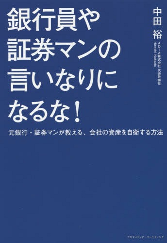 銀行員や証券マンの言いなりになるな! 元銀行・証券マンが教える、会社の資産を自衛する方法[本/雑誌] / 中田裕/〔著〕