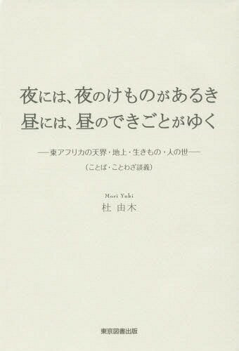 夜には、夜のけものがあるき昼には、昼のできごとがゆく 東アフリカの天界・地上・生きもの・人の世 ことば・ことわざ談義[本/雑誌] / 杜由木/著