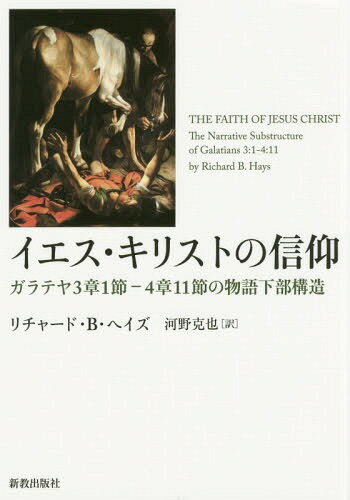 イエス・キリストの信仰 ガラテヤ3章1節—4章11節の物語下部構造 / 原タイトル:THE FAITH OF JESUS CHRIST 原著第2版の翻訳[本/雑誌] / リチャード・B・ヘイズ/著 河野克也/訳