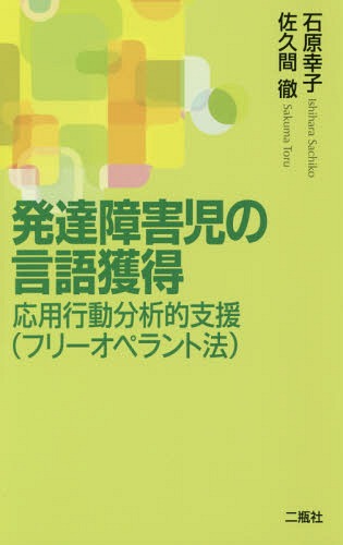 発達障害児の言語獲得 応用行動分析的支援〈フリーオペラント法〉[本/雑誌] / 石原幸子/著 佐久間徹/著