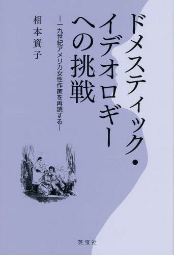 ドメスティック・イデオロギーへの挑戦 一九世紀アメリカ女性作家を再読する[本/雑誌] / 相本資子/著