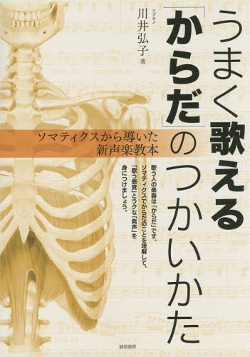 うまく歌える「からだ」のつかいかた ソマティクスから導いた新声楽教本[本/雑誌] / 川井弘子/著