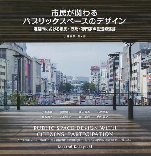 市民が関わるパブリックスペースデザイン 姫路市における市民・行政・専門家の創造的連携[本/雑誌] / 小林正美/編・著 小野寺康/〔著〕 南雲勝志/〔著〕 渡辺篤志/〔著〕 八木弘毅/〔著〕 大藪善久/〔著〕 高松誠治/〔著〕 泉山塁威/〔著〕 内平隆之/〔著〕