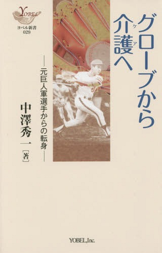 グローブから介護(ケア)へ 元巨人軍選手からの転身[本/雑誌] (YOBEL新書) / 中澤秀一/著