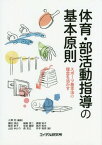 体育・部活動指導の基本原則 スポーツ基本法の理念を活かす[本/雑誌] / 入澤充/編著 櫻田淳也/著 細越淳二/著 眞鍋知子/著 筒井孝子/著 佐伯徹郎/著 高井和夫/著 山田ゆかり/著 森克己/著 井手裕彦/著