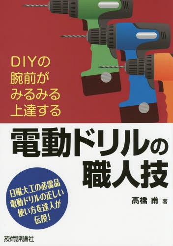 電動ドリルの職人技 DIYの腕前がみるみる上達する 日曜大工の必需品電動ドリルの正しい使い方を達人が伝授![本/雑誌] / 高橋甫/著