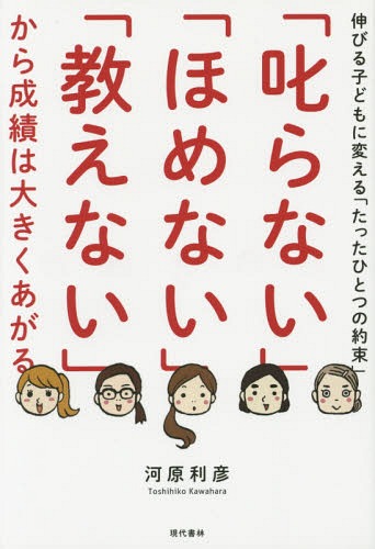 「叱らない」「ほめない」「教えない」から成績は大きくあがる 伸びる子どもに変える「たったひとつの約束」[本/雑誌] / 河原利彦/著