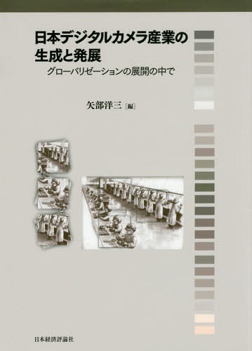 日本デジタルカメラ産業の生成と発展 グローバリゼーションの展開の中で[本/雑誌] / 矢部洋三/編