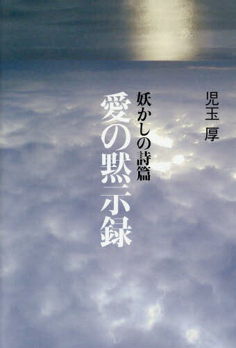 妖かしの詩篇愛の黙示録 二〇六六年六月、消えて行く者たちの記録 LOVE MINUS ZERO[本/雑誌] / 児玉厚/著