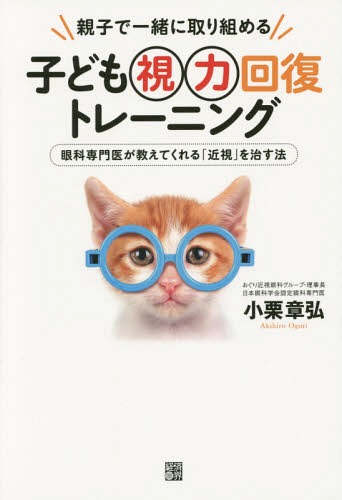 子ども視力回復トレーニング 親子で一緒に取り組める 眼科専門医が教えてくれる「近視」を治す法[本/雑誌] / 小栗章弘/著