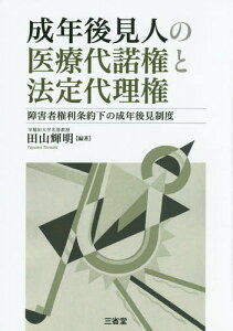 成年後見人の医療代諾権と法定代理権 障害者権利条約下の成年後見制度[本/雑誌] / 田山輝明/編著