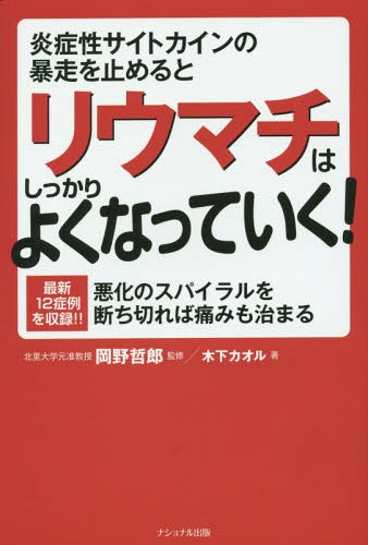 炎症性サイトカインの暴走を止めるとリウマチはしっかりよくなっていく! 最新12症例を収録!! 悪化のスパイラルを断ち切れば痛みも治まる[本/雑誌] / 岡野哲郎/監修 木下カオル/著