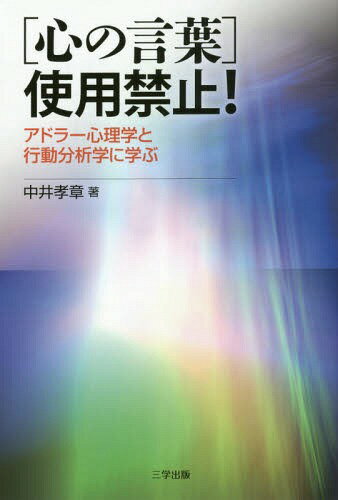 〈心の言葉〉使用禁止! アドラー心理学と行動分析学に学ぶ[本/雑誌] / 中井孝章/著