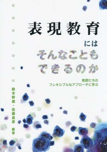 表現教育にはそんなこともできるのか 教師たちのフレキシブルなアプローチに学ぶ[本/雑誌] / 鈴木幹雄/編著 佐藤昌彦/編著