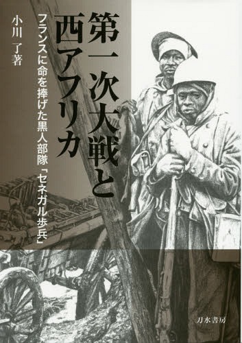 第一次大戦と西アフリカ フランスに命を捧げた黒人部隊「セネガル歩兵」[本/雑誌] / 小川了/著