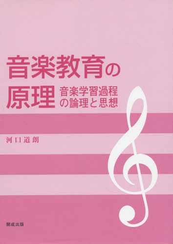 音楽教育の原理 音楽学習過程の論理と思想[本/雑誌] / 河口道朗/著