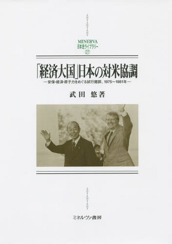 「経済大国」日本の対米協調 安保・経済・原子力をめぐる試行錯誤、1975〜1981年[本/雑誌] (MINERVA日本史ライブラリー) / 武田悠/著