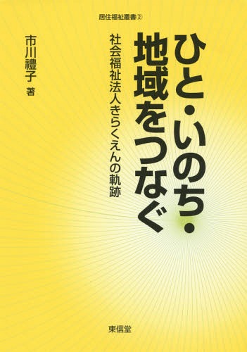 ひと・いのち・地域をつなぐ 社会福祉法人きらくえんの軌跡[本/雑誌] (居住福祉叢書) / 市川禮子/著