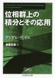 位相群上の積分とその応用 / 原タイトル:L’integration dans les groupes topologiques et ses applications 原著第2版の翻訳[本/雑誌] (ちくま学芸文庫 ウ18-2 Math & Science) / アンドレ・ヴェイユ/著 齋藤正彦/訳