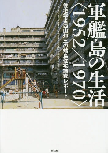 軍艦島の生活〈1952/1970〉 住宅学者西山夘三の端島住宅調査レポート[本/雑誌] / 西山夘三記念すまい・まちづくり文庫/編集