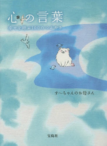 心の言葉 幸せを呼ぶ100のつぶやき[本/雑誌] / す〜ちゃんのお母さん/著