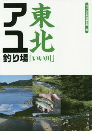 東北「いい川」アユ釣り場[本/雑誌] / つり人社書籍編集部/編