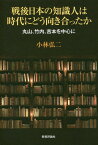 戦後日本の知識人は時代にどう向き合ったか 丸山、竹内、吉本を中心に[本/雑誌] / 小林弘二/著