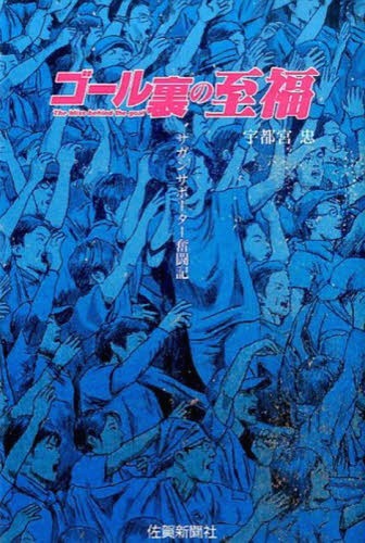 ゴール裏の至福 サガンサポーター奮闘記[本/雑誌] / 宇都宮忠/著