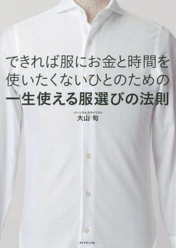 できれば服にお金と時間を使いたくないひとのための一生使える服選びの法則[本/雑誌] / 大山旬/著