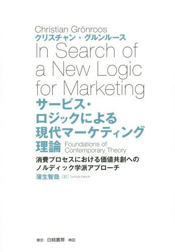 サービス・ロジックによる現代マーケティング理論 消費プロセスにおける価値共創へのノルディック学派アプローチ / 原タイトル:In Search of a New Logic for Marketing[本/雑誌] / クリスチャン・グルンルース/著 蒲生智哉/訳