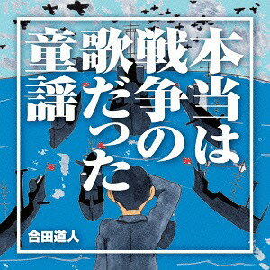 本当は戦争の歌だった童謡[CD] / 合田道人