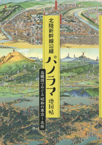 北陸新幹線沿線パノラマ地図帖 鳥瞰図でめぐる昭和の東京～北陸[本/雑誌] / 能登印刷出版部/編集