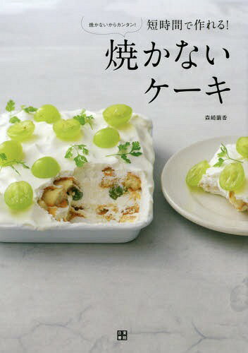 短時間で作れる!焼かないケーキ 焼かないからカンタン![本/雑誌] / 森崎繭香/著