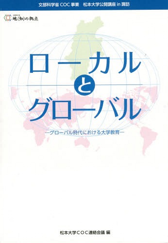 ローカルとグローバル グローバル時代における大学教育 地〈知〉の拠点〈文部科学省COC事業〉松本大学公開講座in諏訪[本/雑誌] / 松本大学COC連絡会議/編