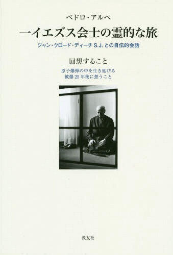 ペドロ・アルペ 一イエズス会士の霊的な旅 ジャン・クロード・ディーチS.J.との自伝的会話 回想すること 原子爆弾の中を生き延びる被爆25年後に想うこと / 原タイトル:Itineraire d’un Jesuite(重訳) 原タイトル:One Jesuit’s Spiritual Journeyの抄訳[本/雑誌] / ペドロ
