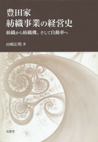 豊田家紡織事業の経営史 紡織から紡織機、そして自動車へ[本/雑誌] / 山崎広明/著