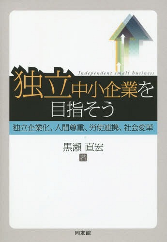 独立中小企業を目指そう 独立企業化、人間尊重、労使連携、社会変革[本/雑誌] (嘉悦大学大学院叢書) / 黒瀬直宏/著