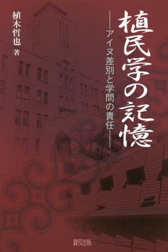 植民学の記憶 アイヌ差別と学問の責任[本/雑誌] / 植木哲也/著