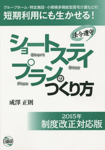 ショートステイプランのつくり方 法令遵守 2015年制度改正対応版 グループホーム・特定施設・小規模多機能型居宅介護などの短期利用にも生かせる![本/雑誌] / 成澤正則/著