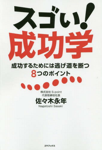 スゴい!成功学 成功するためには逃げ道を断つ8つのポイント[本/雑誌] / 佐々木永年/著
