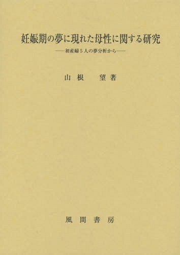 妊娠期の夢に現れた母性に関する研究 初産婦5人の夢分析から[本/雑誌] / 山根望/著