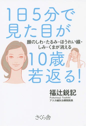 [書籍のメール便同梱は2冊まで]/1日5分で見た目が10歳若返る! 顔のしわ・たるみ・ほうれい線・しみ・くまが消える[本/雑誌] / 福辻鋭記/著