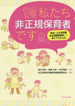 私たち非正規保育者です 東京の公立保育園非正規職員調査から見えてきたもの[本/雑誌] / 垣内国光/監修 高橋光幸/監修 小尾晴美/監修 非正規保育労働者実態調査委員会/編著