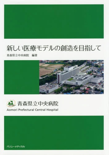 新しい医療モデルの創造を目指して 青森県立中央病院[本/雑誌] / 青森県立中央病院/編著